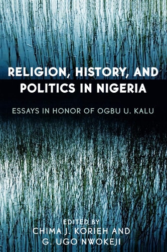 Religion, History, and Politics in Nigeria Essays in Honor of Ogbu U. Kalu