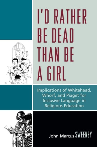 I'd Rather Be Dead Than Be a Girl Implications of Whitehead, Whorf, and Piaget for Inclusive Language in Religious Education