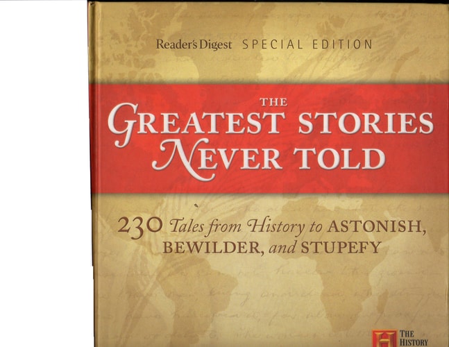 The Greatest Stories Never Told 230 Tales from History to Astonish, Bewilder, and Stupefy