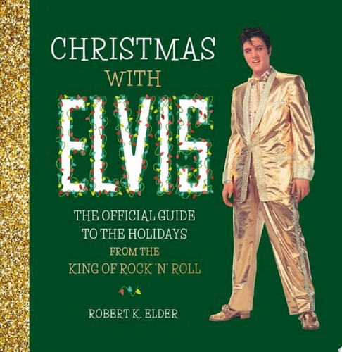 Christmas with Elvis The Official Guide to the Holidays from the King of Rock ’n’ Roll