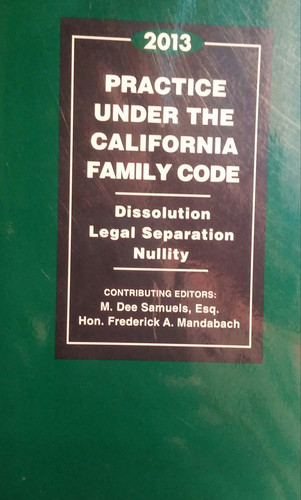 Practice Under the California Family Code 2013 Dissolution, Legal Separation, Nullity, Cases, and Litigation Highlights