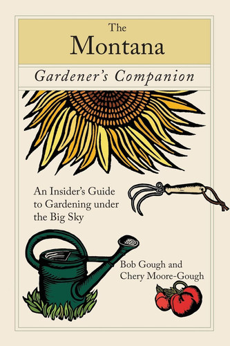 The Montana Gardener's Companion An Insider's Guide to Gardening Under the Big Sky