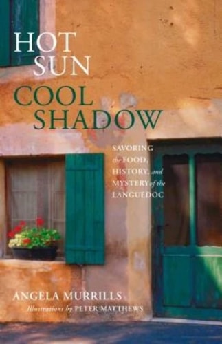 Hot Sun, Cool Shadow Savoring the Food, History, and Mystery of the Languedoc