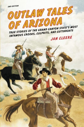 Outlaw Tales of Arizona True Stories Of The Grand Canyon State's Most Infamous Crooks, Culprits, And Cutthroats
