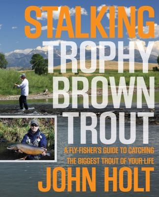 Stalking Trophy Brown Trout: A Flyfisher's Guide to Catching the Biggest Trout of Your Life