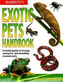Barron's Exotic Pets Handbook A Family Guide to Buying, Caring For, and Breeding Unusual Pets
