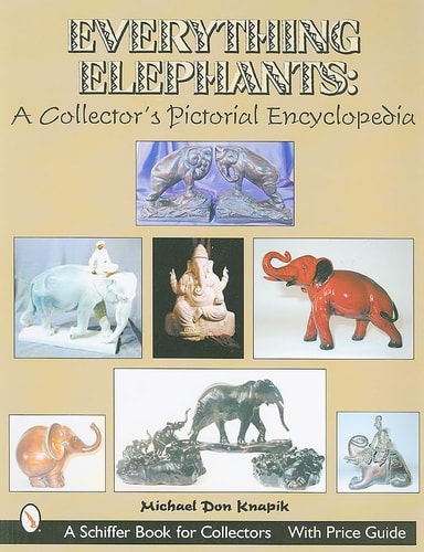 Everything Elephants: A Collector's Pictorial Encyclopedia (Schiffer Book for Collectors with Price Guide)