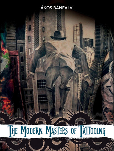 The Modern Masters of Tattooing Exclusive Interviews with a Few of the Best Tattoo Artists of the New Generation from Around the World