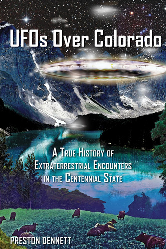 UFOs Over Colorado A True History of Extraterrestrial Encounters in the Centennial State