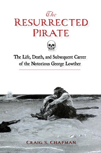 The Resurrected Pirate: The Life, Death, and Subsequent Career of the Notorious George Lowther