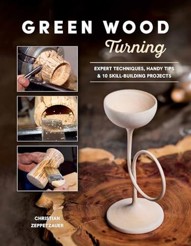 Green Wood Turning: Expert Techniques, Handy Tips, and 10 Skill-Building Projects