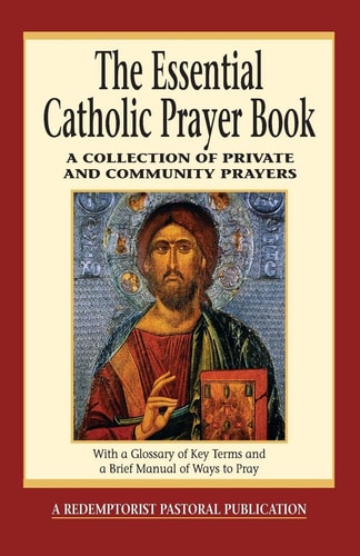 The Essential Catholic Prayer Book A Collection of Private and Community Prayers : with a Glossary of Key Terms and a Brief Manual of Ways to Pray