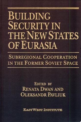 Building Security in the New States of Eurasia Subregional Cooperation in the Former Soviet Space