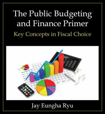 The Public Budgeting and Finance Primer: Key Concepts in Fiscal Choice
