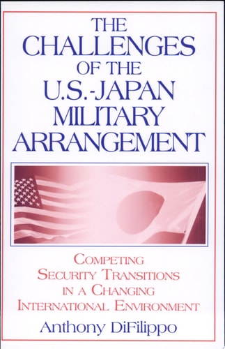 The Challenges of the U. S. -Japan Military Arrangement Competing Security Transitions in a Changing International Environment