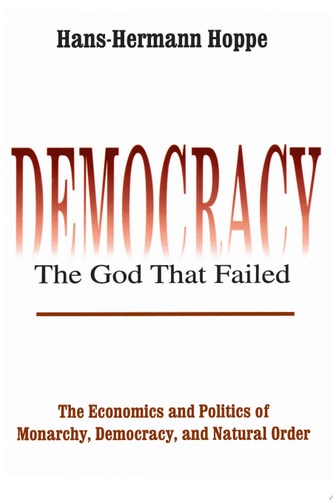 Democracy: The God That Failed - The Economics and Politics of Monarchy, Democracy, and Natural Order