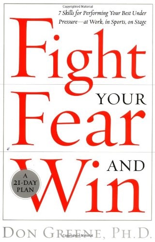 Fight Your Fear and Win Seven Skills for Performing Your Best Under Pressure--at Work, in Sports, on Stage