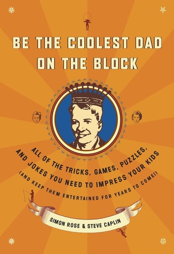 Be the Coolest Dad on the Block All of the Tricks, Games, Puzzles and Jokes You Need to Impress Your Kids (and keep them entertained for years to come!)