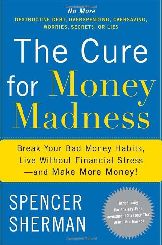 The Cure for Money Madness Break Your Bad Money Habits, Live Without Financial Stress-and Make More Money!