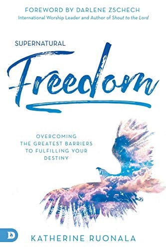Supernatural Freedom Overcoming the Greatest Barriers to Fulfilling Your Destiny