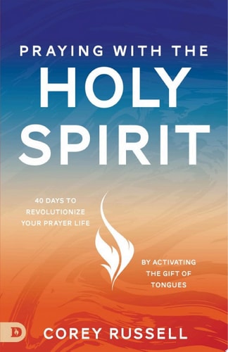 Praying with the Holy Spirit 40 Days to Revolutionize Your Prayer Life by Activating the Gift of Tongues