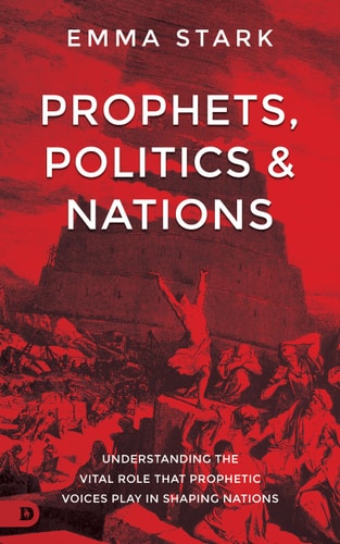 Prophets, Politics and Nations: Understanding the Vital Role that Prophetic Voices Play in Shaping Nations