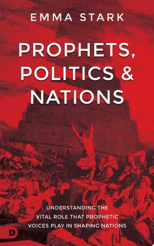 Prophets, Politics and Nations Understanding the Vital Role that Prophetic Voices Play in Shaping Nations