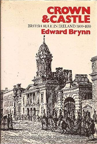 Crown and Castle British Rule in Ireland, 1800-1830