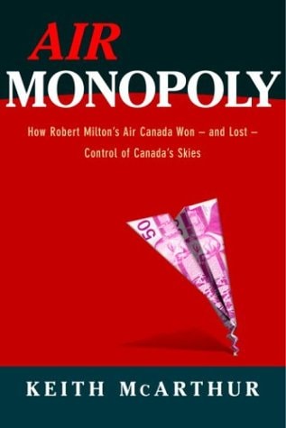 Air Monopoly How Robert Milton's Air Canada Won -- and Lost -- Control of Canada's Skies