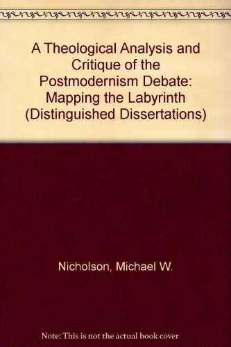 A Theological Analysis and Critique of the Postmodernism Debate Mapping the Labyrinth