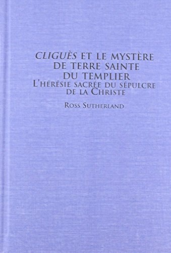 Cliges Et Le Mystere De Terre Sainte Du Templier: L Heresie Sacree Du Sepulcre De LA Christe LA Christe (Mediaeval Studies) (French and English Edition)