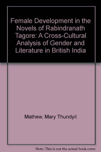 Female Development in the Novels of Rabindranath Tagore: A Cross-Cultural Analysis of Gender and Literature in British India