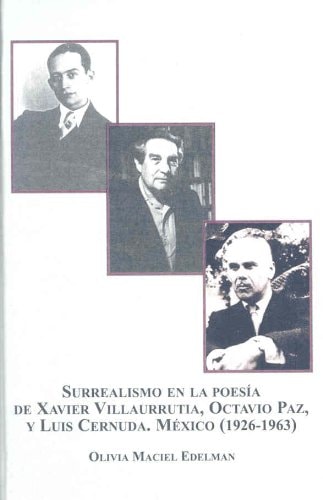 Surrealismo en la poesía de Xavier Villaurrutia, Octavio Paz, y Luis Cernuda México (1926-1963)