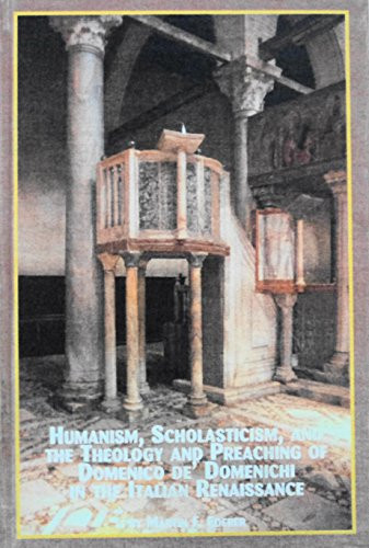 Humanism, Scholasticism and the Theology and Preaching of Domenico De'Domenichi in the Italian Renaissance (Renaissance Studies, V. 6)