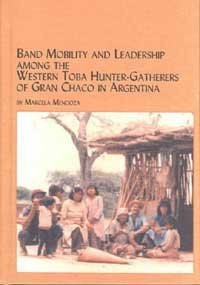 Band Mobility and Leadership Among the Western Toba Hunter-Gatherers of Gran Chaco in Argentina (Mellen Studies in Anthropology, V. 7)