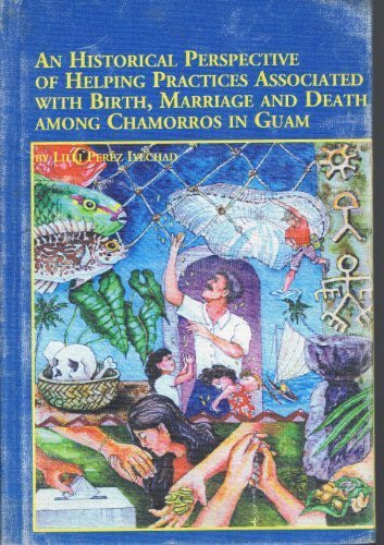 An Historical Perspective of Helping Practices Associated With Birth, Marriage and Death Among Chamorros in Guam (Mellen Studies in Sociology)