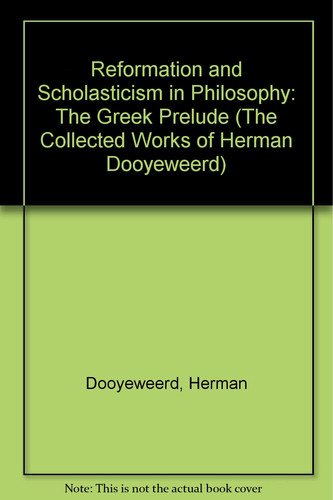 Reformation and Scholasticism in Philosophy: The Greek Prelude (The Collected Works of Herman Dooyeweerd)