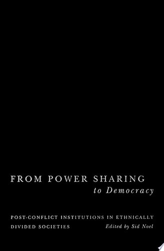 From Power Sharing to Democracy Post-Conflict Institutions in Ethnically Divided Societies
