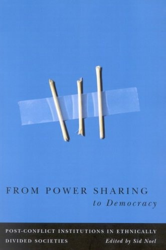 From Power Sharing to Democracy Post-conflict Institutions in Ethnically Divided Societies
