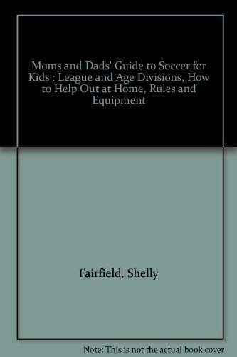 Moms and Dads' Guide to Soccer for Kids League and Age Divisions, How to Help Out at Home, Rules and Equipment