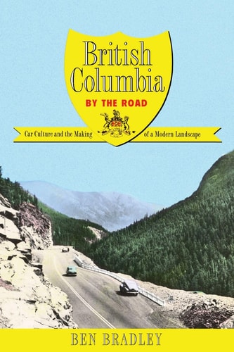 British Columbia by the Road Car Culture and the Making of a Modern Landscape