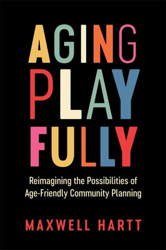 Aging Playfully Reimagining the Possibilities of Age-Friendly Community Planning