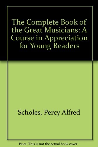 The Complete Book of the Great Musicians A Course in Appreciation for Young Readers