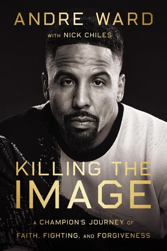 Killing the Image A Champion's Journey of Faith, Fighting and Forgiveness