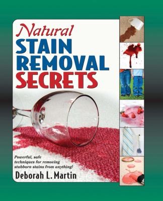 Natural Stain Removal Secrets: Powerful, Safe Techniques For Removing Stubborn Stains From Anything