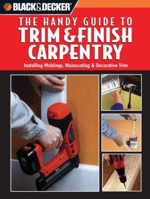 The Handy Guide to Trim Finish Carpentry: Installing Moldings, Wainscoting, Decorative Trim