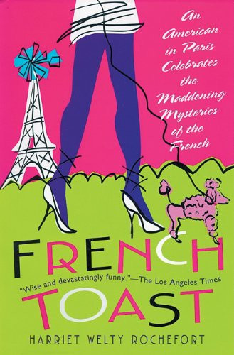 French Toast: An American in Paris Celebrates the Maddening Mysteries of the French