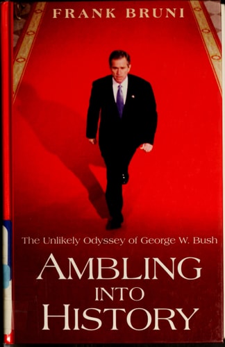 Ambling Into History The Unlikely Odyssey of George W. Bush
