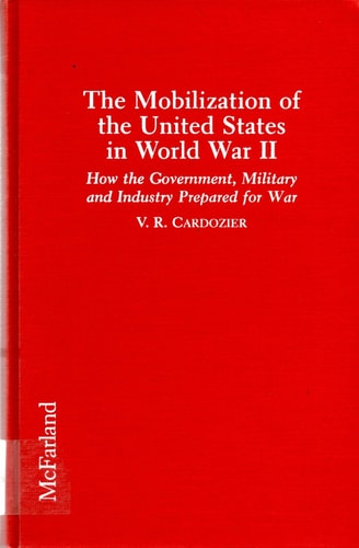 The Mobilization of the United States in World War II: How the Government, Military and Industry Prepared for War