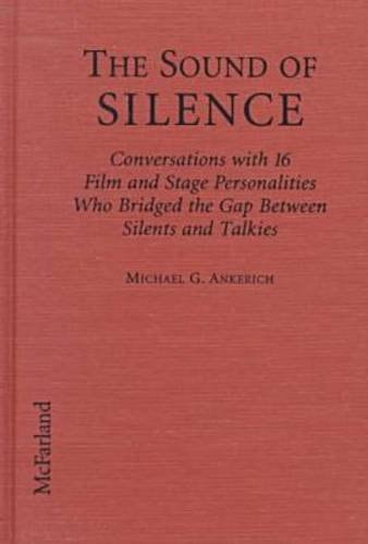 The Sound of Silence: Conversations With 16 Film and Stage Personalities Who Bridged the Gap Between Silents and Talkies